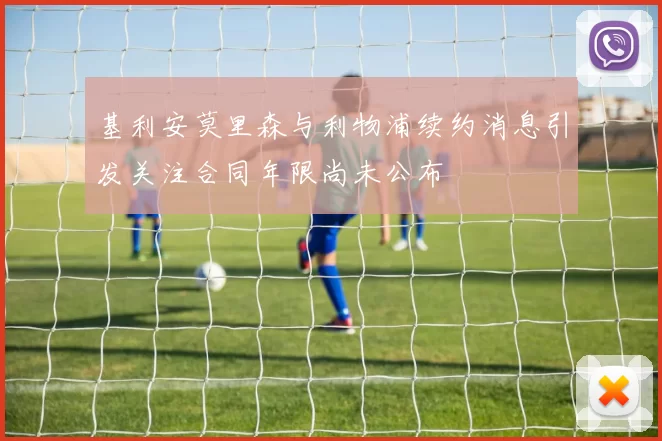 基利安莫里森与利物浦续约消息引发关注合同年限尚未公布