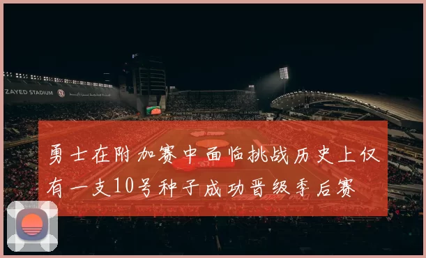 勇士在附加赛中面临挑战历史上仅有一支10号种子成功晋级季后赛