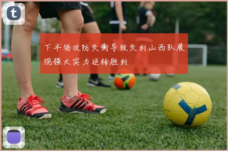 下半场攻防失衡导致失利山西队展现强大实力逆转胜利