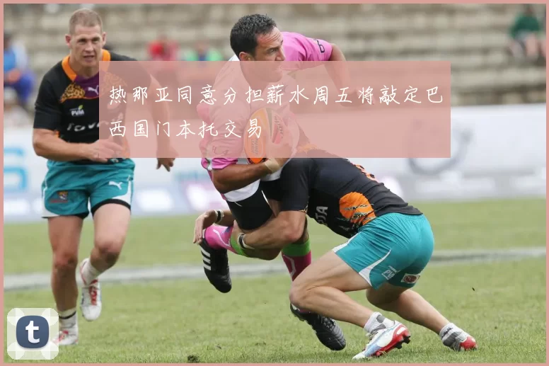 热那亚同意分担薪水周五将敲定巴西国门本托交易