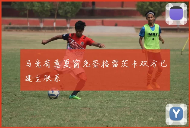 马竞有意夏窗免签格雷茨卡双方已建立联系