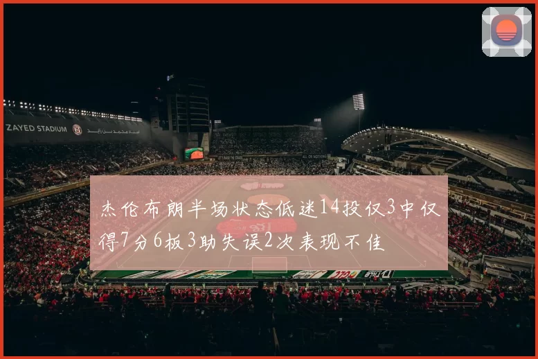杰伦布朗半场状态低迷14投仅3中仅得7分6板3助失误2次表现不佳
