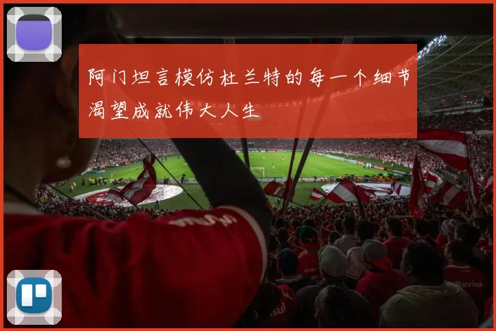 阿门坦言模仿杜兰特的每一个细节渴望成就伟大人生