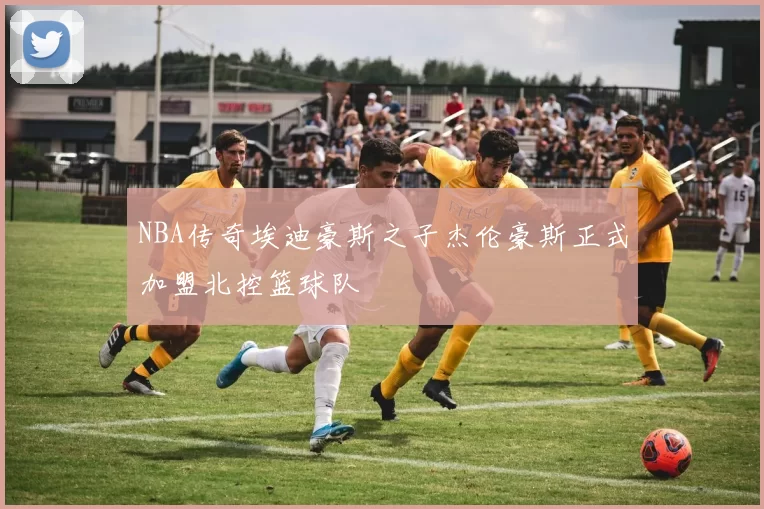 NBA传奇埃迪豪斯之子杰伦豪斯正式加盟北控篮球队