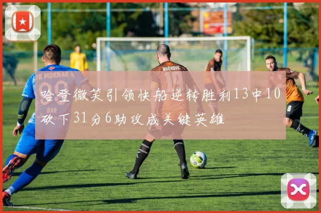 哈登微笑引领快船逆转胜利13中10砍下31分6助攻成关键英雄