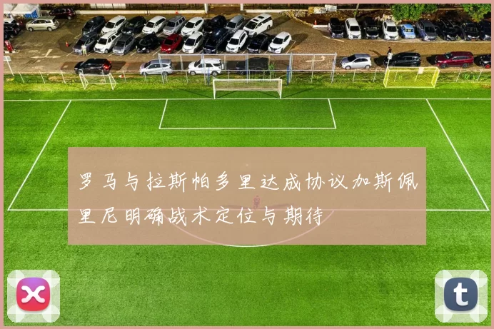 罗马与拉斯帕多里达成协议加斯佩里尼明确战术定位与期待