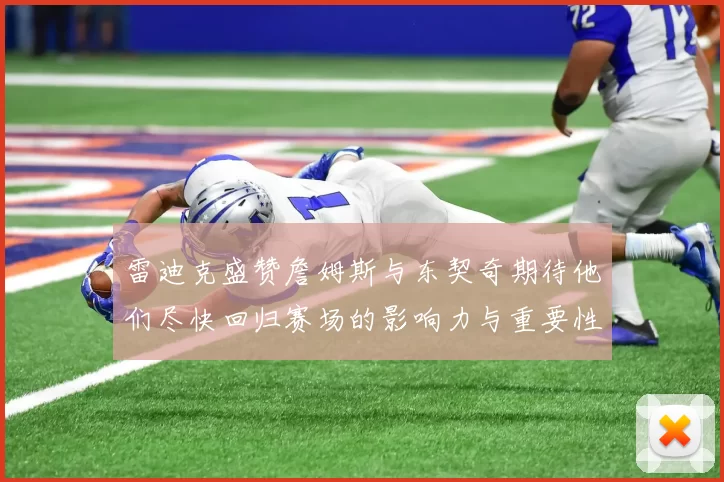 雷迪克盛赞詹姆斯与东契奇期待他们尽快回归赛场的影响力与重要性