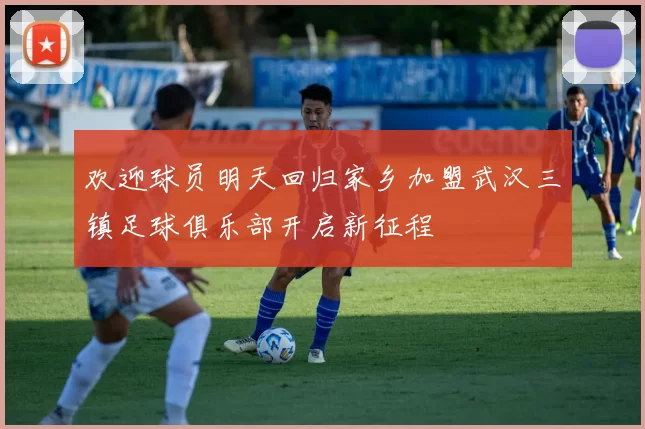 欢迎球员明天回归家乡加盟武汉三镇足球俱乐部开启新征程